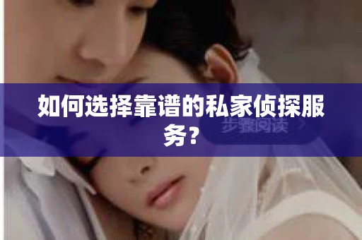 如何选择靠谱的私家侦探服务？