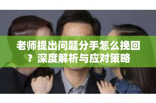 老师提出问题分手怎么挽回？深度解析与应对策略