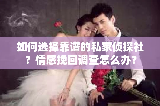 如何选择靠谱的私家侦探社？情感挽回调查怎么办？