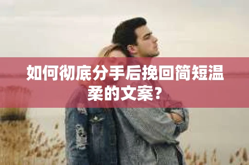 如何彻底分手后挽回简短温柔的文案？