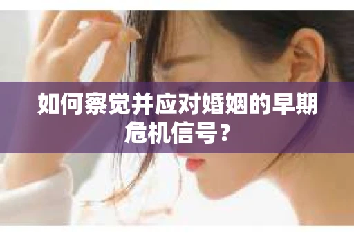 如何察觉并应对婚姻的早期危机信号？