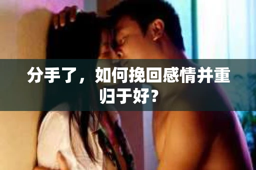 分手了，如何挽回感情并重归于好？
