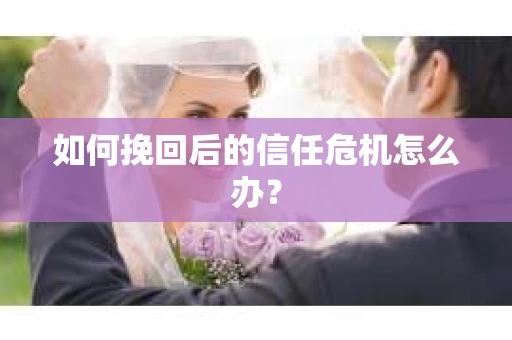 如何挽回后的信任危机怎么办？