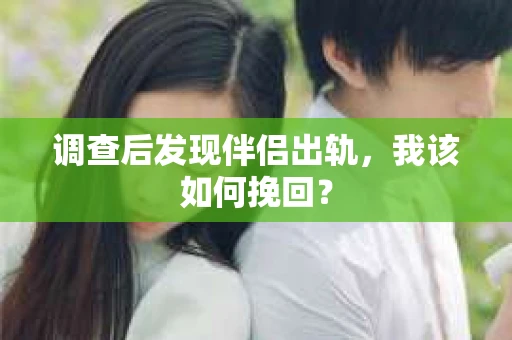 调查后发现伴侣出轨，我该如何挽回？