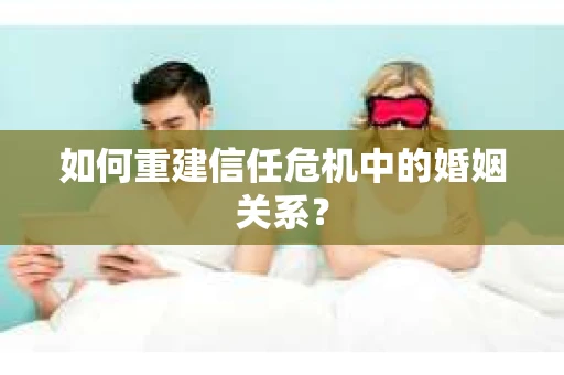 如何重建信任危机中的婚姻关系？
