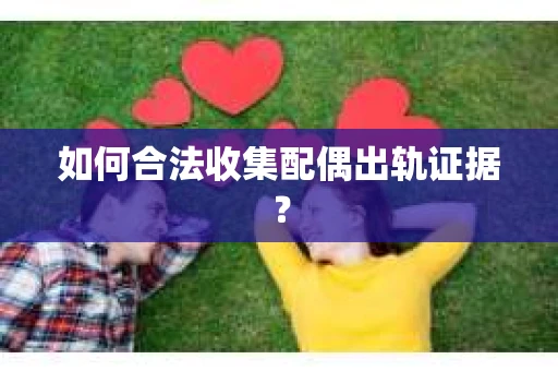 如何合法收集配偶出轨证据？