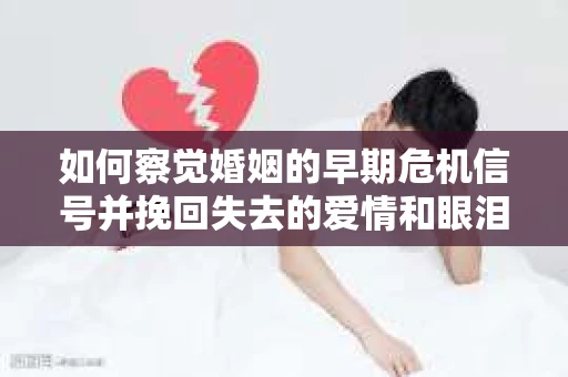 如何察觉婚姻的早期危机信号并挽回失去的爱情和眼泪？