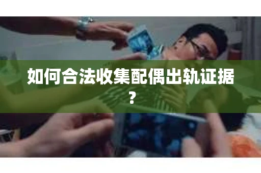 如何合法收集配偶出轨证据？