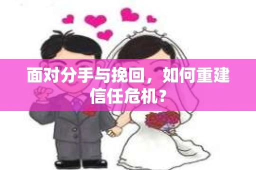 面对分手与挽回，如何重建信任危机？