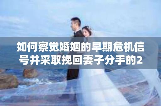 如何察觉婚姻的早期危机信号并采取挽回妻子分手的21天法则? 如何察觉婚姻的早期危机信号并采取挽回妻子分手的21天法则?