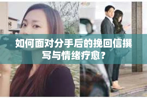 如何面对分手后的挽回信撰写与情绪疗愈？