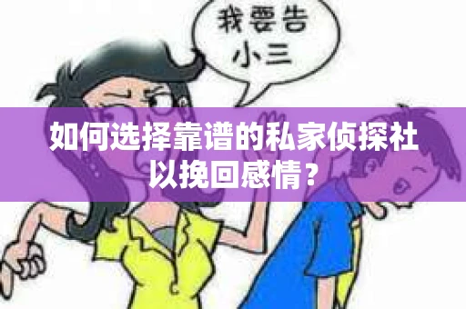 如何选择靠谱的私家侦探社以挽回感情？