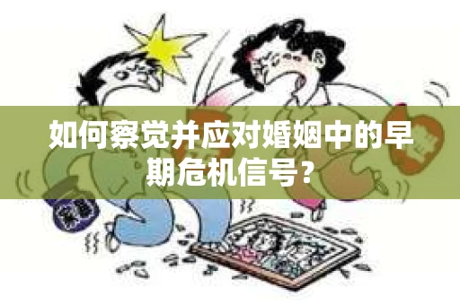 如何察觉并应对婚姻中的早期危机信号？