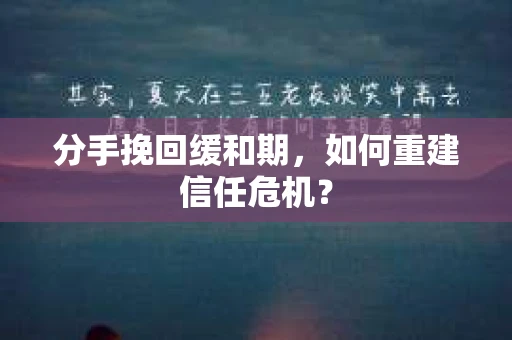 分手挽回缓和期，如何重建信任危机？