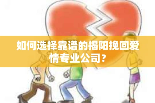 如何选择靠谱的揭阳挽回爱情专业公司？