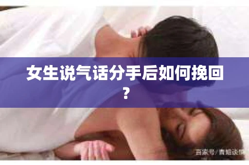 女生说气话分手后如何挽回？
