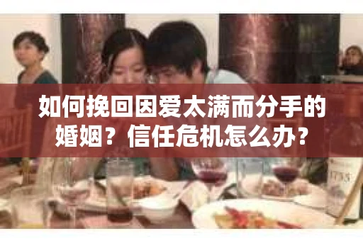 如何挽回因爱太满而分手的婚姻？信任危机怎么办？