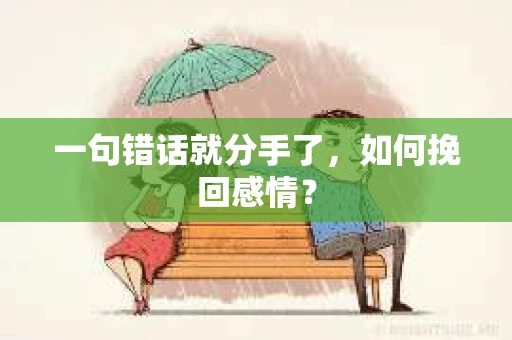 一句错话就分手了，如何挽回感情？
