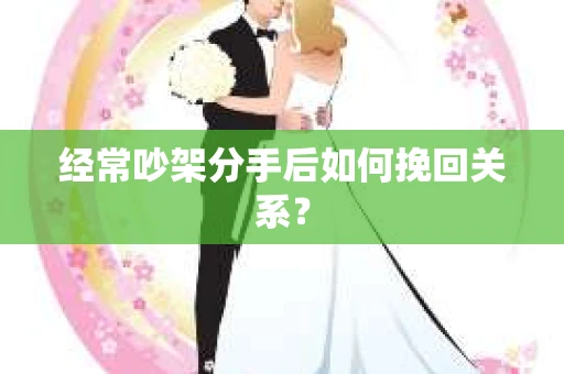经常吵架分手后如何挽回关系？