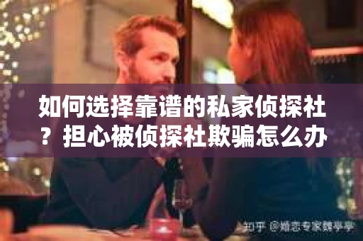 如何选择靠谱的私家侦探社？担心被侦探社欺骗怎么办？