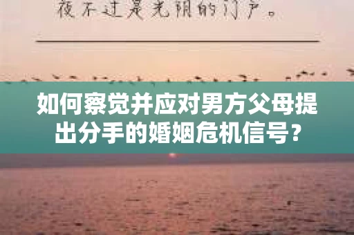 如何察觉并应对男方父母提出分手的婚姻危机信号？