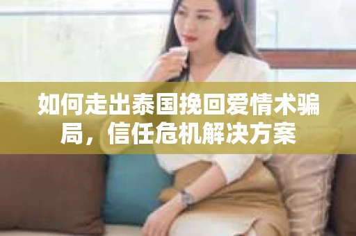 如何走出泰国挽回爱情术骗局，信任危机解决方案
