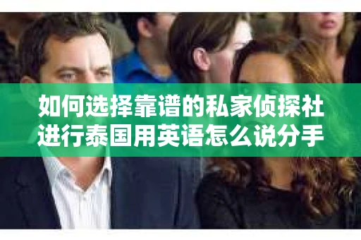如何选择靠谱的私家侦探社进行泰国用英语怎么说分手挽回服务？