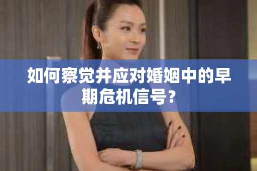 如何察觉并应对婚姻中的早期危机信号？