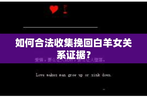 如何合法收集挽回白羊女关系证据？