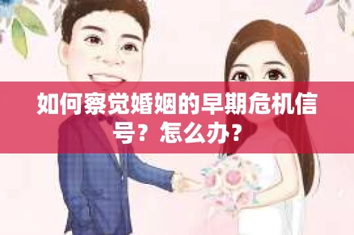 如何察觉婚姻的早期危机信号？怎么办？