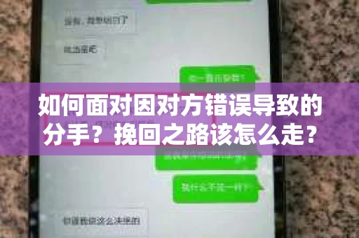 如何面对因对方错误导致的分手？挽回之路该怎么走？