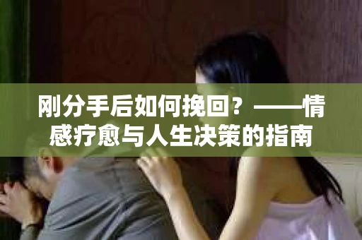 刚分手后如何挽回？——情感疗愈与人生决策的指南