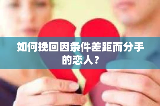 如何挽回因条件差距而分手的恋人？