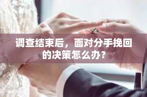 调查结束后，面对分手挽回的决策怎么办？