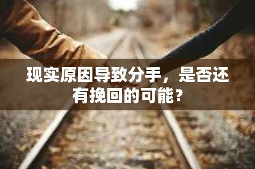 现实原因导致分手，是否还有挽回的可能？