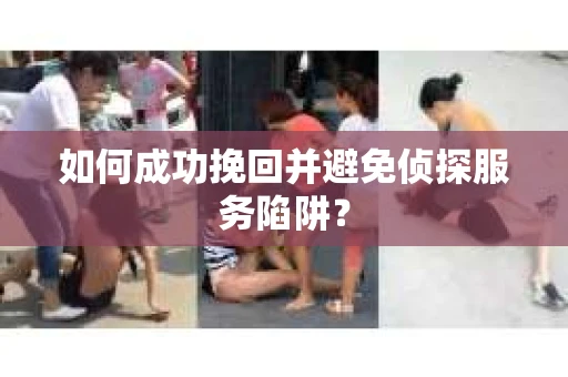 如何成功挽回并避免侦探服务陷阱？
