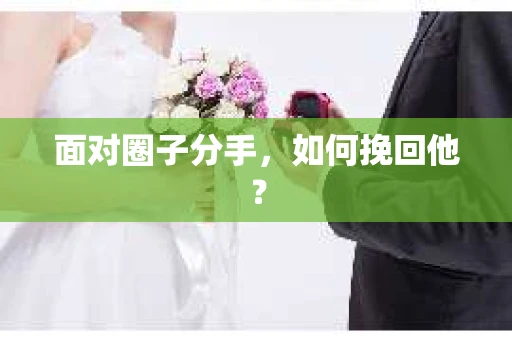面对圈子分手,如何挽回他? 面对圈子分手,如何挽回他?