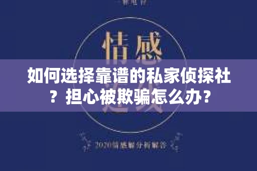 如何选择靠谱的私家侦探社？担心被欺骗怎么办？