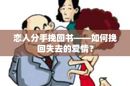 恋人分手挽回书——如何挽回失去的爱情？