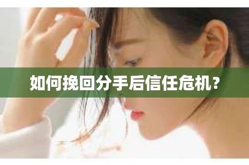 如何挽回分手后信任危机？