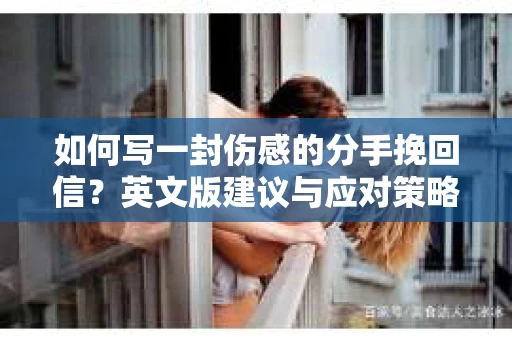 如何写一封伤感的分手挽回信？英文版建议与应对策略