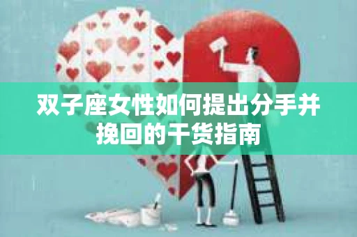 双子座女性如何提出分手并挽回的干货指南