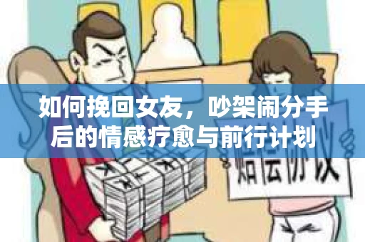 如何挽回女友，吵架闹分手后的情感疗愈与前行计划