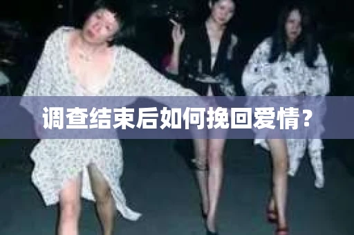 调查结束后如何挽回爱情？