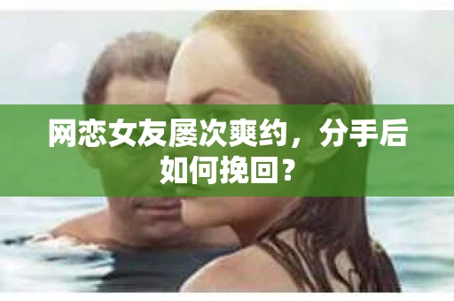 网恋女友屡次爽约，分手后如何挽回？
