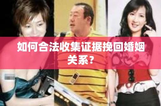 如何合法收集证据挽回婚姻关系？
