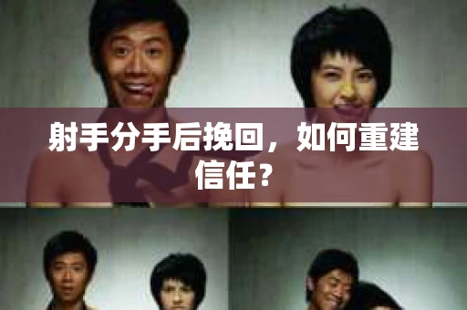 射手分手后挽回，如何重建信任？
