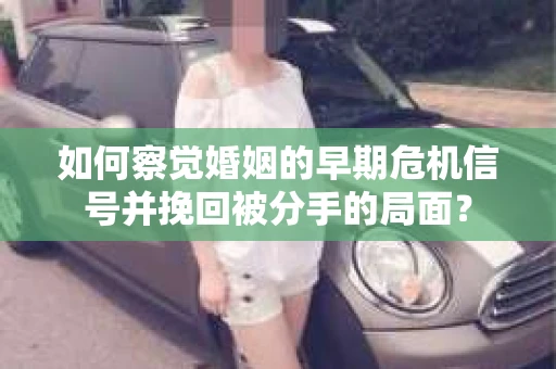 如何察觉婚姻的早期危机信号并挽回被分手的局面？