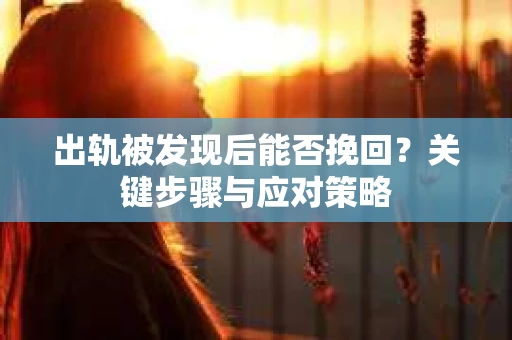 出轨被发现后能否挽回？关键步骤与应对策略