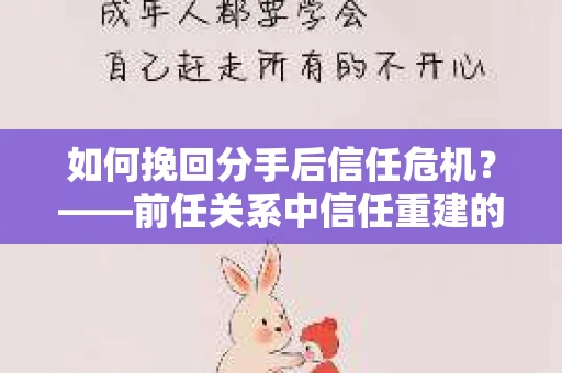 如何挽回分手后信任危机？——前任关系中信任重建的实用指南